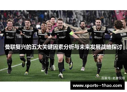 曼联复兴的五大关键因素分析与未来发展战略探讨