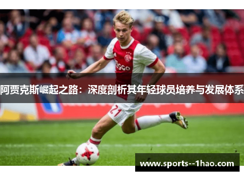 阿贾克斯崛起之路：深度剖析其年轻球员培养与发展体系
