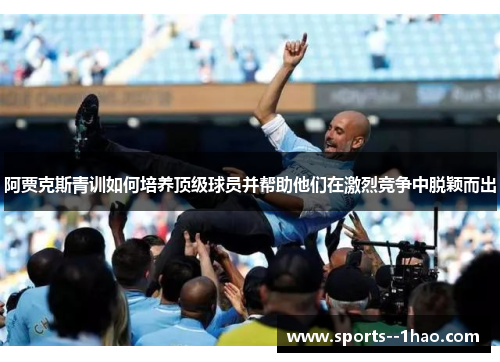 阿贾克斯青训如何培养顶级球员并帮助他们在激烈竞争中脱颖而出